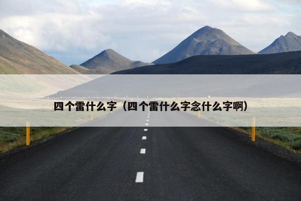 四个雷什么字（四个雷什么字念什么字啊）