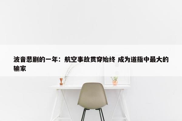 波音悲剧的一年：航空事故贯穿始终 成为道指中最大的输家