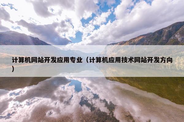 计算机网站开发应用专业（计算机应用技术网站开发方向）