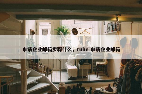 申请企业邮箱步骤什么，ruhe 申请企业邮箱