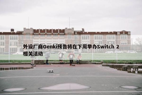 外设厂商Genki预告将在下周举办Switch 2相关活动