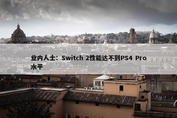 业内人士：Switch 2性能达不到PS4 Pro水平