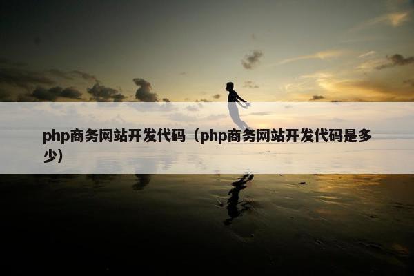 php商务网站开发代码（php商务网站开发代码是多少）