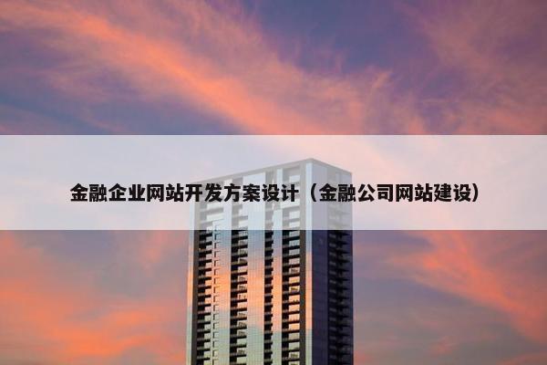 金融企业网站开发方案设计（金融公司网站建设）