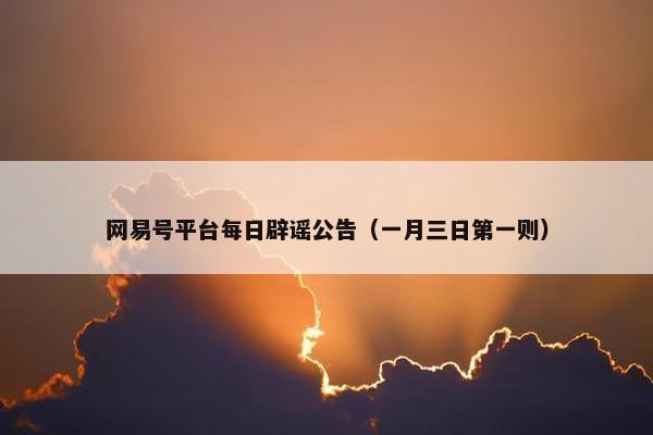 网易号平台每日辟谣公告（一月三日第一则）