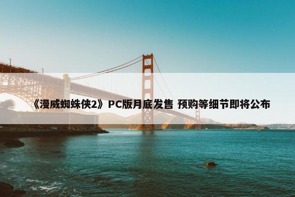 《漫威蜘蛛侠2》PC版月底发售 预购等细节即将公布