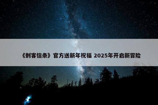 《刺客信条》官方送新年祝福 2025年开启新冒险