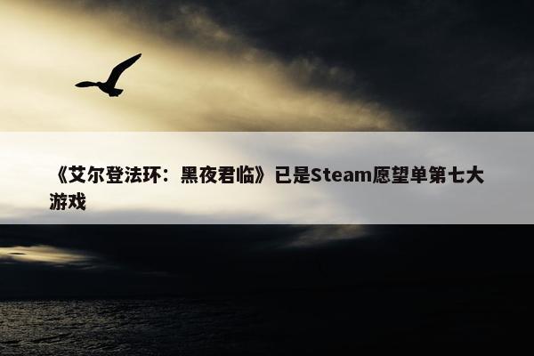 《艾尔登法环：黑夜君临》已是Steam愿望单第七大游戏