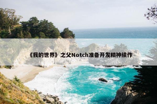 《我的世界》之父Notch准备开发精神续作