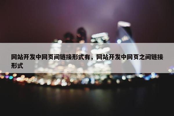 网站开发中网页间链接形式有，网站开发中网页之间链接形式