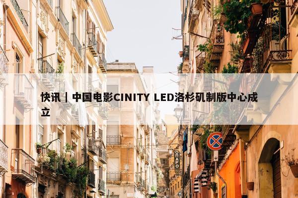 快讯｜中国电影CINITY LED洛杉矶制版中心成立