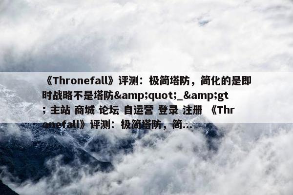 《Thronefall》评测：极简塔防，简化的是即时战略不是塔防&quot;_&gt; 主站 商城 论坛 自运营 登录 注册 《Thronefall》评测：极简塔防，简...