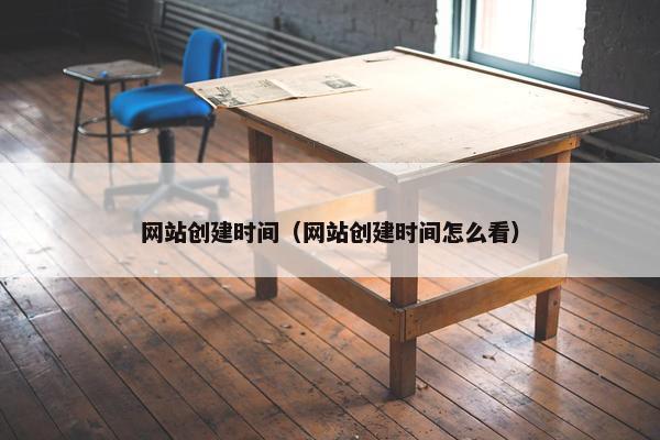 网站创建时间（网站创建时间怎么看）