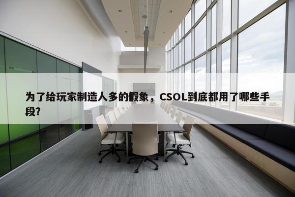 为了给玩家制造人多的假象，CSOL到底都用了哪些手段？