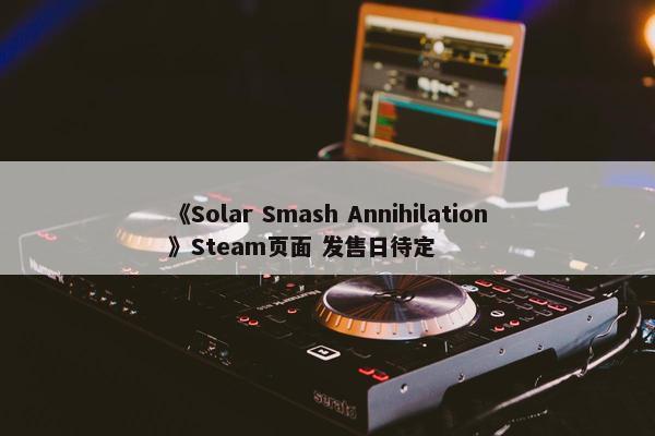 《Solar Smash Annihilation》Steam页面 发售日待定