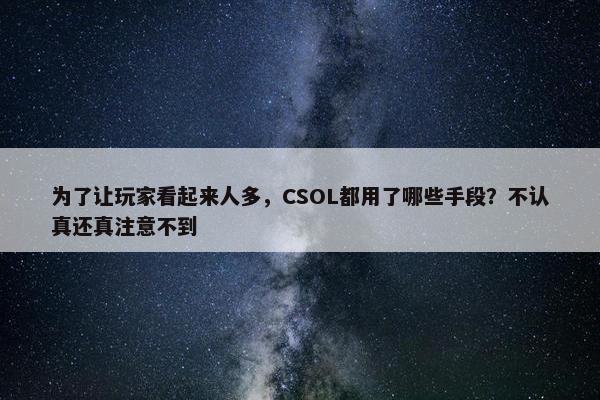 为了让玩家看起来人多，CSOL都用了哪些手段？不认真还真注意不到