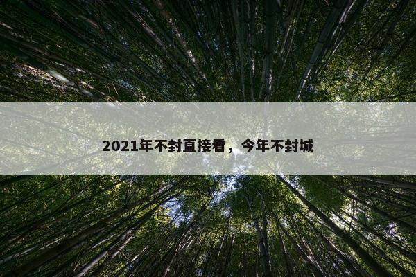 2021年不封直接看，今年不封城