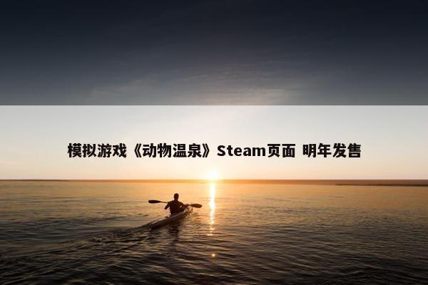 模拟游戏《动物温泉》Steam页面 明年发售