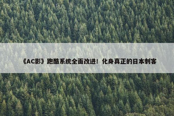 《AC影》跑酷系统全面改进！化身真正的日本刺客