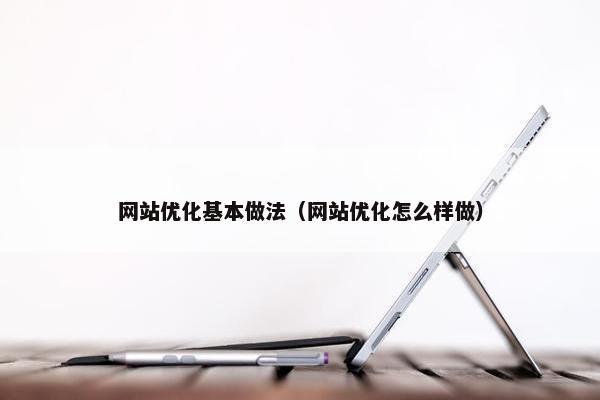 网站优化基本做法（网站优化怎么样做）