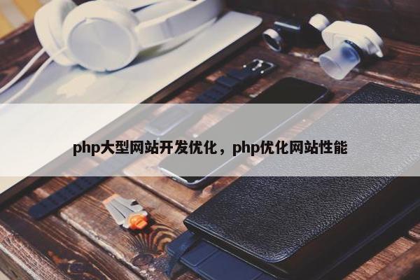 php大型网站开发优化，php优化网站性能