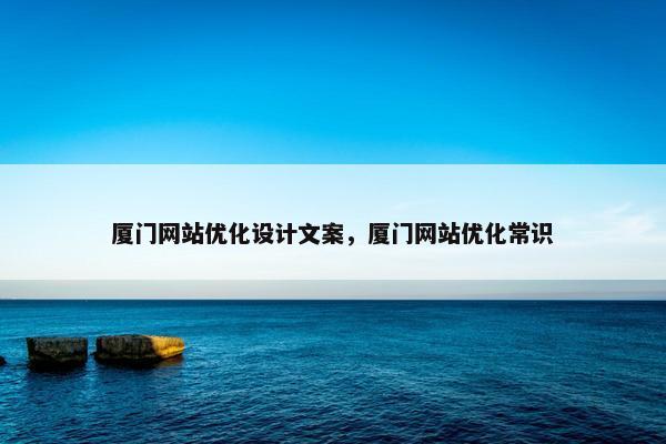 厦门网站优化设计文案，厦门网站优化常识