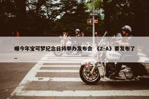 曝今年宝可梦纪念日将举办发布会 《Z-A》要发布了_