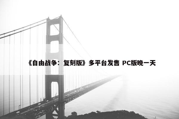 《自由战争：复刻版》多平台发售 PC版晚一天