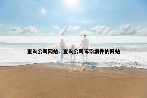 查询公司网站，查询公司诉讼案件的网站