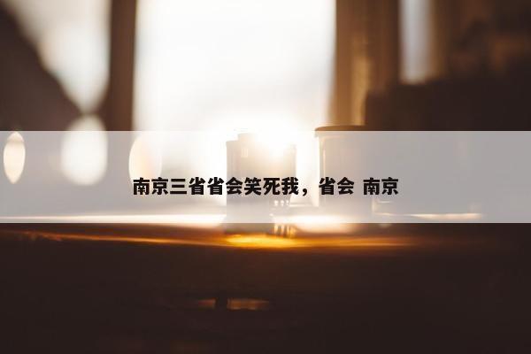 南京三省省会笑死我，省会 南京