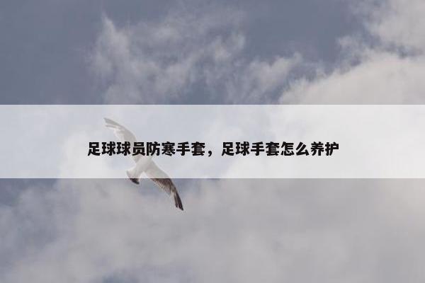 足球球员防寒手套，足球手套怎么养护