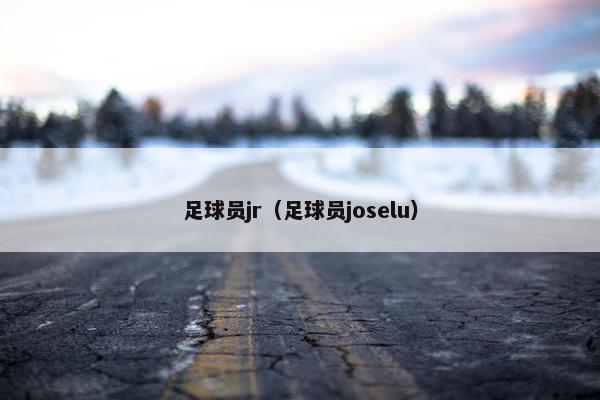 足球员jr（足球员joselu）