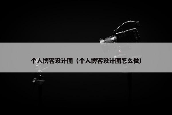 个人博客设计图（个人博客设计图怎么做）