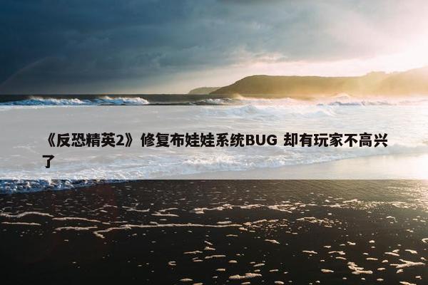 《反恐精英2》修复布娃娃系统BUG 却有玩家不高兴了