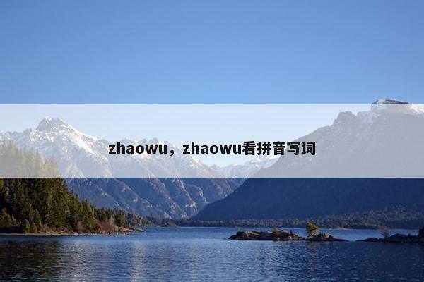 zhaowu，zhaowu看拼音写词