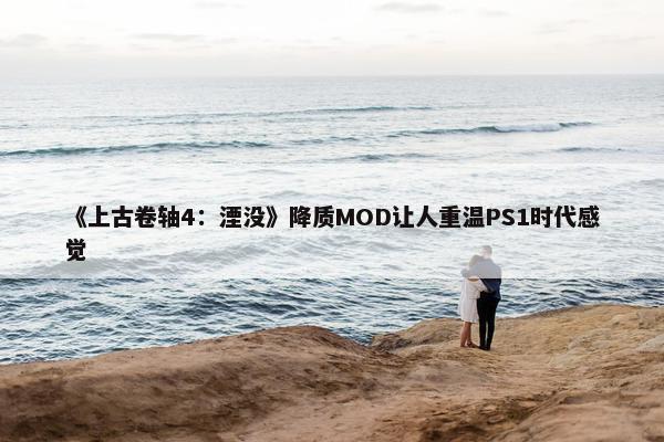 《上古卷轴4：湮没》降质MOD让人重温PS1时代感觉