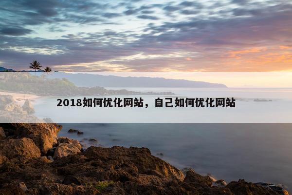 2018如何优化网站，自己如何优化网站