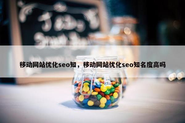 移动网站优化seo知，移动网站优化seo知名度高吗