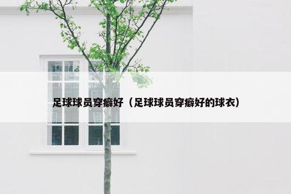 足球球员穿癖好（足球球员穿癖好的球衣）