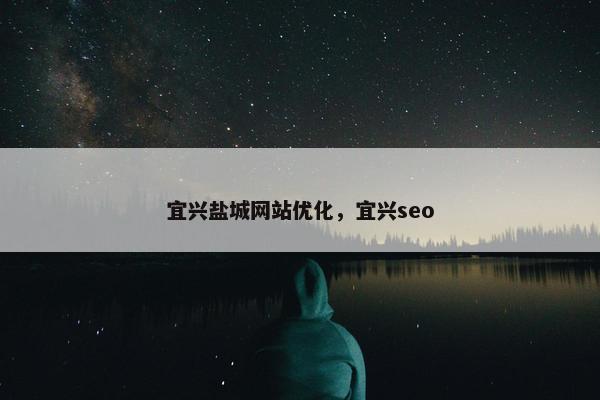 宜兴盐城网站优化，宜兴seo