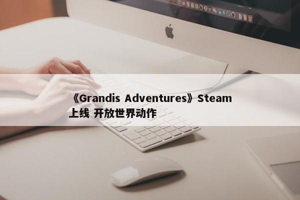 《Grandis Adventures》Steam上线 开放世界动作