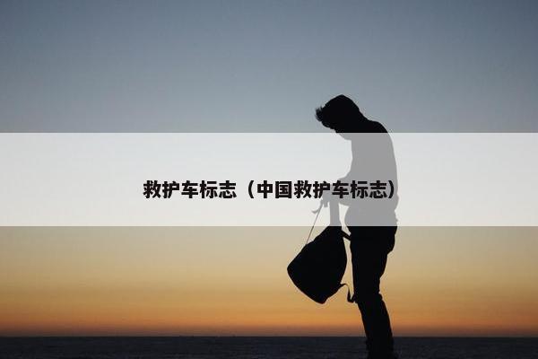 救护车标志（中国救护车标志）