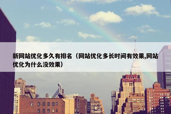 新网站优化多久有排名（网站优化多长时间有效果,网站优化为什么没效果）