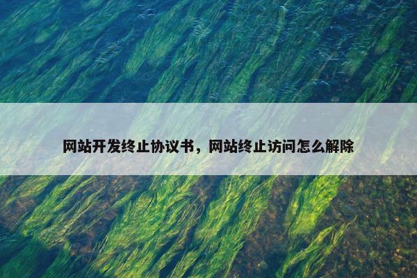 网站开发终止协议书，网站终止访问怎么解除