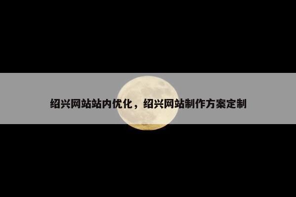 绍兴网站站内优化，绍兴网站制作方案定制