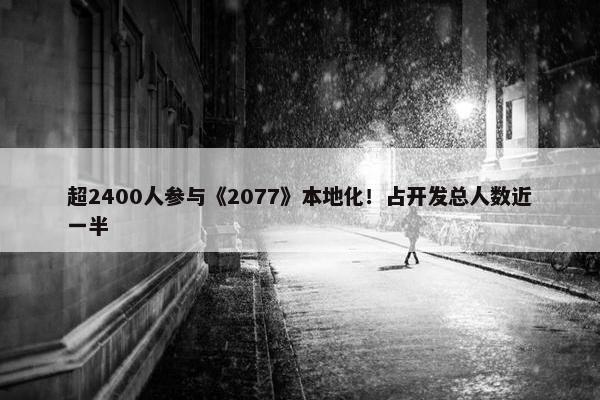 超2400人参与《2077》本地化！占开发总人数近一半