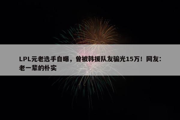 LPL元老选手自曝，曾被韩援队友骗光15万！网友：老一辈的朴实