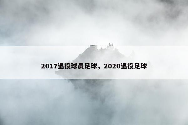 2017退役球员足球，2020退役足球