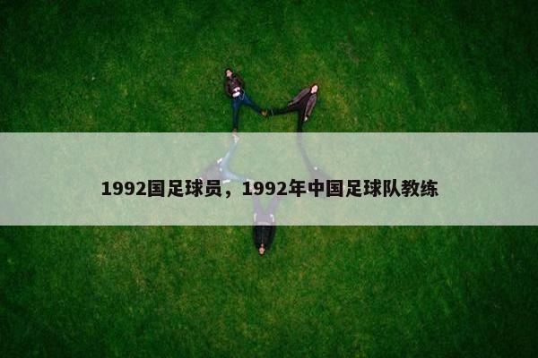 1992国足球员，1992年中国足球队教练