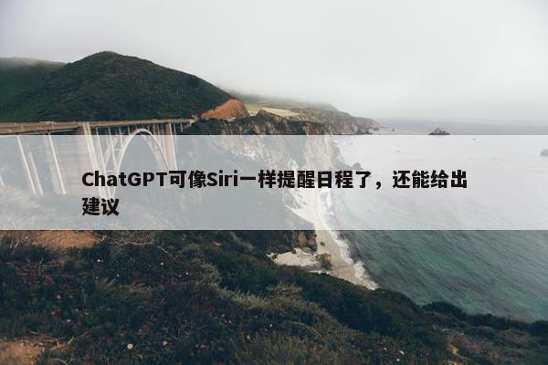 ChatGPT可像Siri一样提醒日程了，还能给出建议